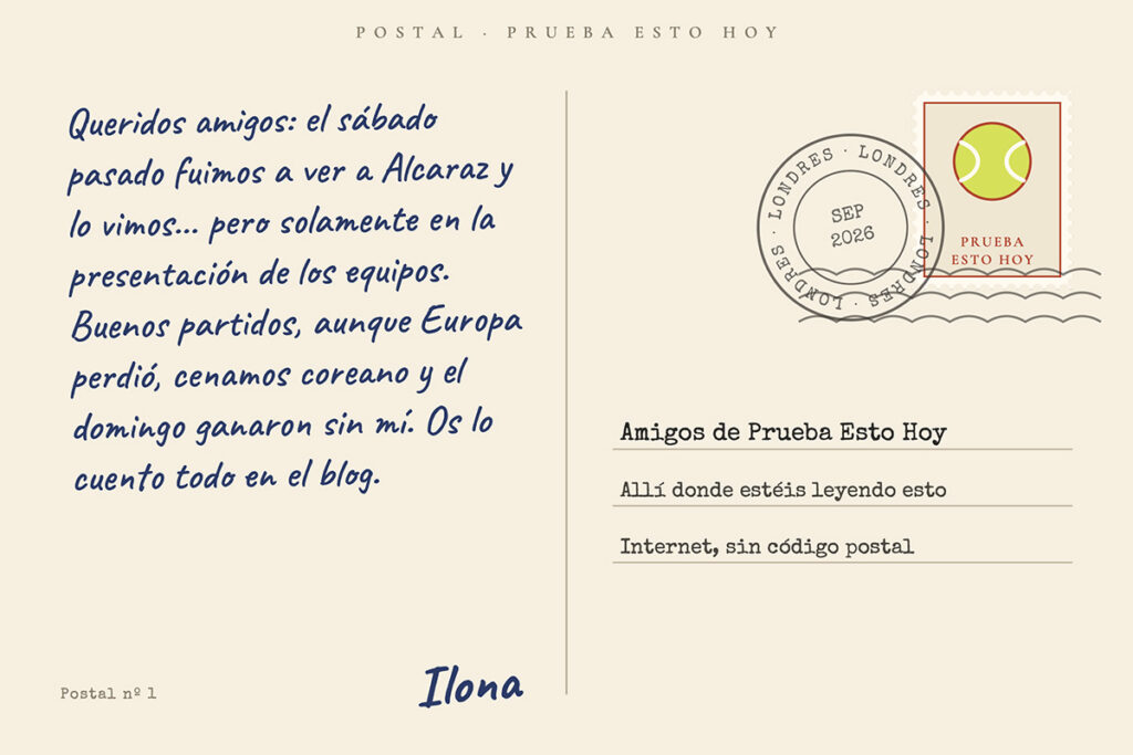 Reverso de una postal escrito a mano: «Queridos amigos: fuimos a ver a Alcaraz y lo vimos… en la presentación de los equipos. Europa perdió, cenamos coreano y el domingo ganaron sin mí. Os lo cuento todo en el blog. Ilona». Sello con una pelota de tenis, matasellos de Londres, septiembre de 2026, y dirigida a los Amigos de Prueba Esto Hoy.